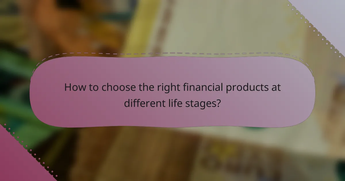 How to choose the right financial products at different life stages?