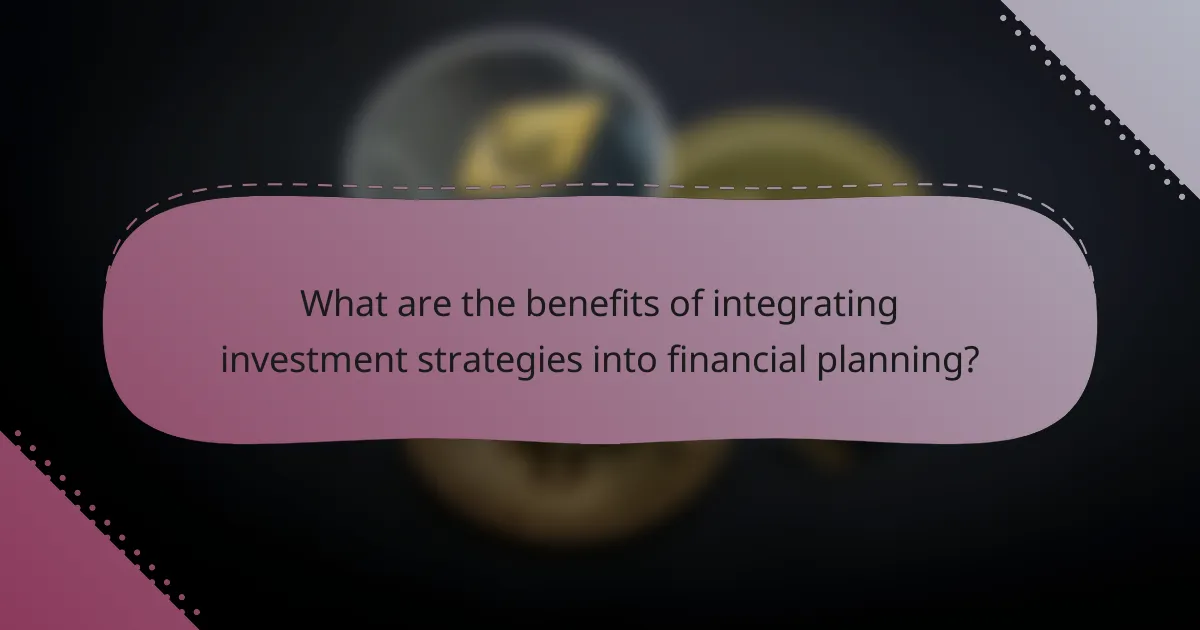 What are the benefits of integrating investment strategies into financial planning?