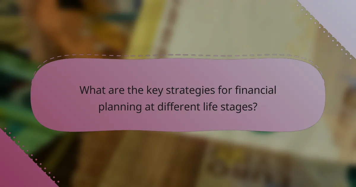 What are the key strategies for financial planning at different life stages?