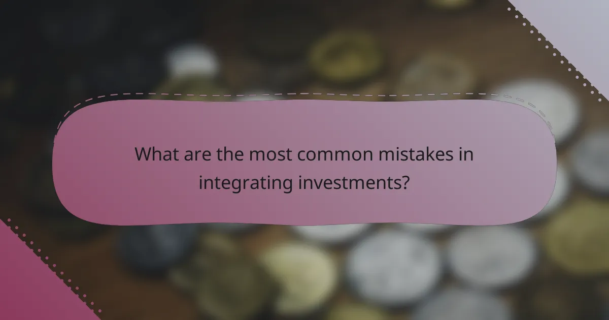 What are the most common mistakes in integrating investments?
